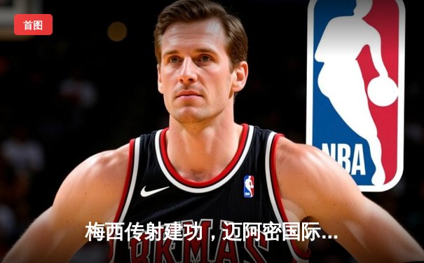 梅西传射建功，迈阿密国际3-1逆转华盛顿联，豪取联赛三连胜