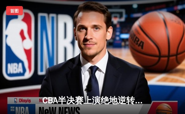 CBA半决赛上演绝地逆转 辽宁本钢加时险胜广东华南虎 总比分2-1抢占天王山