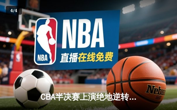CBA半决赛上演绝地逆转 辽宁本钢加时险胜广东华南虎 总比分2-1抢占天王山 - 4