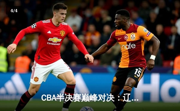 CBA半决赛巅峰对决：辽宁本钢加时险胜浙江广厦，郭艾伦狂砍42分创赛季新高 - 4