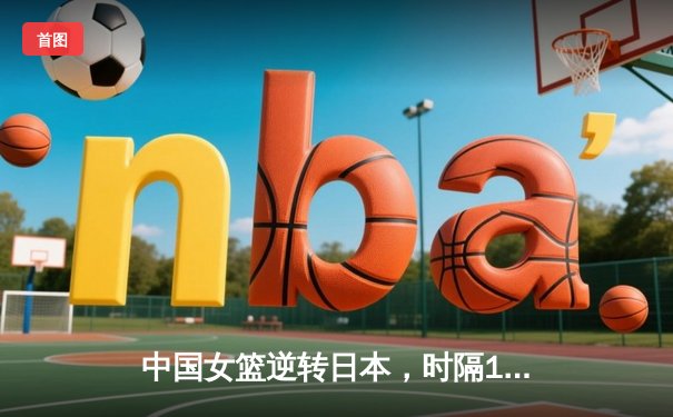 中国女篮逆转日本，时隔12年再夺亚洲杯冠军