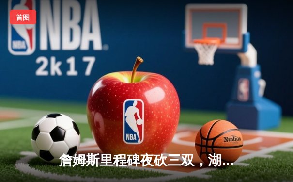 詹姆斯里程碑夜砍三双，湖人加时险胜凯尔特人终结连败