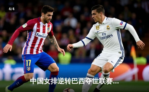 中国女排逆转巴西夺世联赛开门红，李盈莹独揽28分闪耀全场 - 4