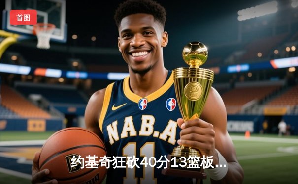 约基奇狂砍40分13篮板演绎王者归来 掘金加时险胜绿衫军捍卫主场