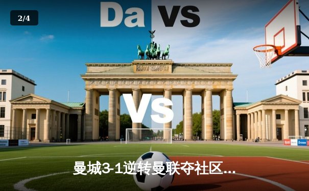 曼城3-1逆转曼联夺社区盾，哈兰德双响闪耀温布利 - 2