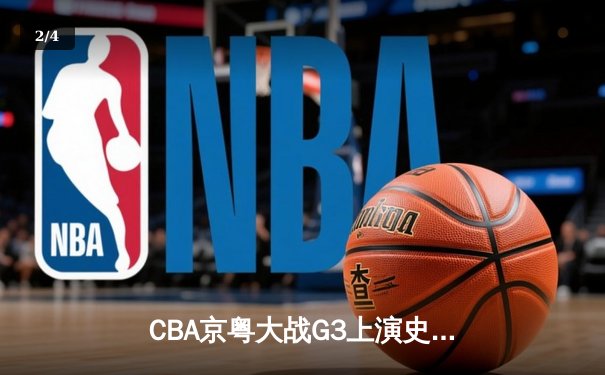 CBA京粤大战G3上演史诗逆转 广东宏远加时赛1分险胜北京首钢 - 2