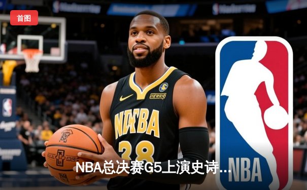 NBA总决赛G5上演史诗逆转，掘金绝地反击将系列赛拖入抢七