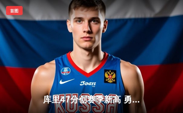 库里47分创赛季新高 勇士加时力擒国王迎关键胜利