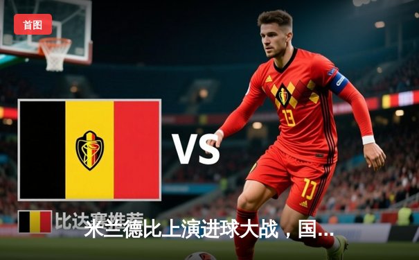 米兰德比上演进球大战，国米3-2逆转AC米兰继续领跑意甲