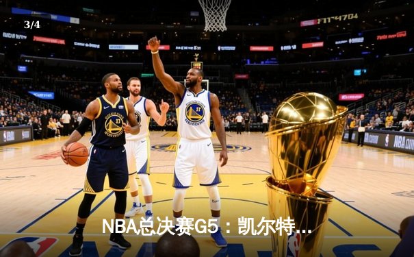 NBA总决赛G5：凯尔特人绝地反击险胜勇士，塔图姆狂砍34分率队夺赛点 - 3