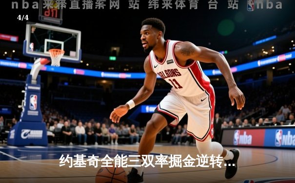 约基奇全能三双率掘金逆转森林狼，卫冕冠军展现冠军底蕴 - 4