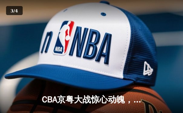 CBA京粤大战惊心动魄，广东加时险胜北京迎三连胜 - 3