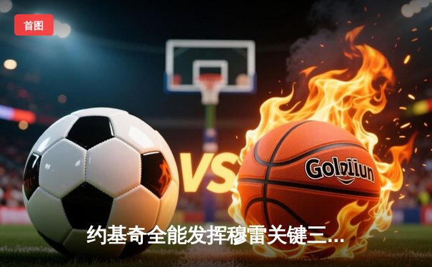 约基奇全能发挥穆雷关键三分定乾坤，掘金抢七险胜森林狼连续两年挺进西决