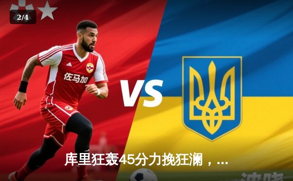 库里狂轰45分力挽狂澜，勇士加时险胜凯尔特人扳平总比分 - 2