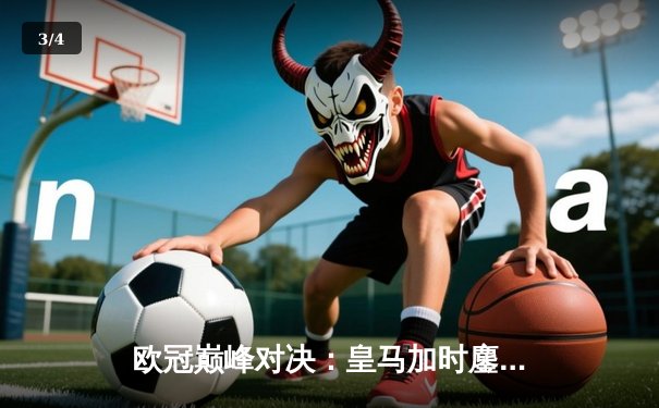 欧冠巅峰对决：皇马加时鏖战3-2逆转拜仁，维尼修斯双响封神 - 3