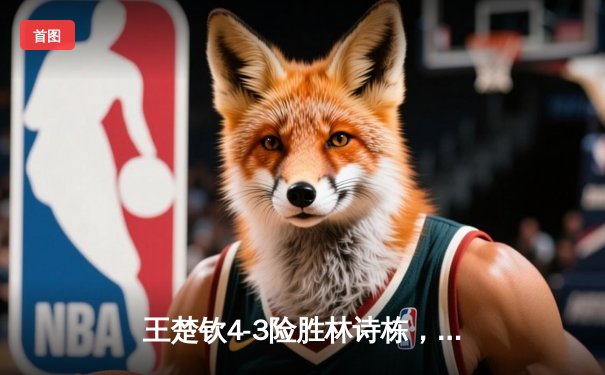 王楚钦4-3险胜林诗栋，夺WTT沙特大满贯男单冠军