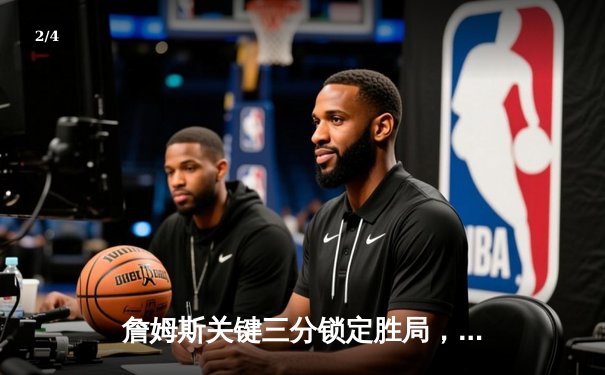 詹姆斯关键三分锁定胜局，湖人加时险胜勇士，系列赛2-1领先 - 2