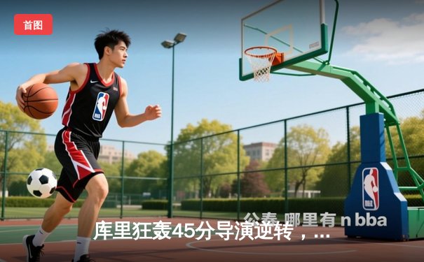 库里狂轰45分导演逆转，勇士加时险胜凯尔特人扳平总比分